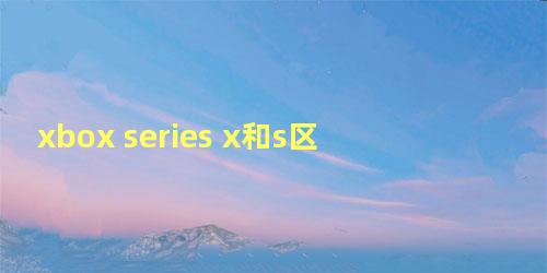 xbox series x和s区别 贴吧